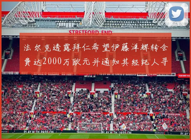 法尔克透露拜仁希望伊藤洋辉转会费达2000万欧元并通知其经纪人寻找新东家