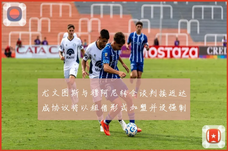 尤文图斯与穆阿尼转会谈判接近达成协议将以租借形式加盟并设强制买断条款