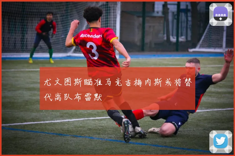 尤文图斯瞄准马竞吉梅内斯或将替代离队布雷默