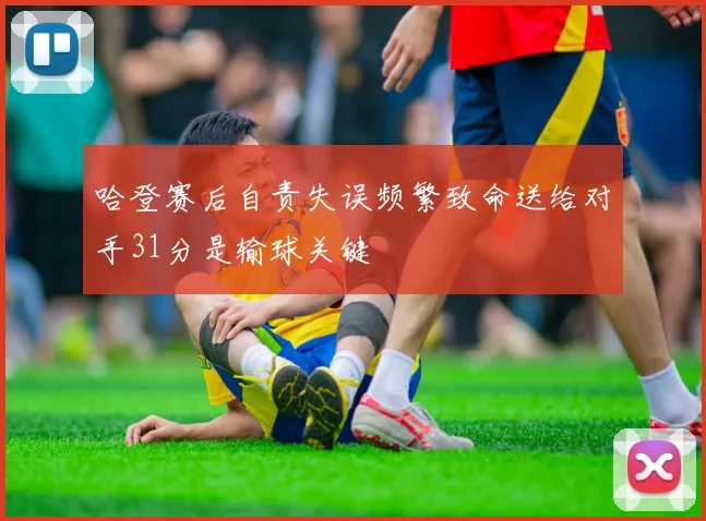 哈登赛后自责失误频繁致命送给对手31分是输球关键