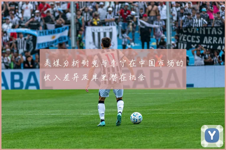 美媒分析耐克与李宁在中国市场的收入差异及库里潜在机会