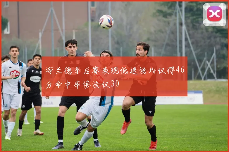 海兰德季后赛表现低迷场均仅得46分命中率惨淡仅30
