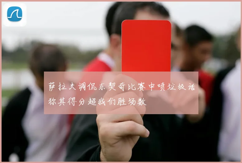 萨拉夫调侃东契奇比赛中喷垃圾话称其得分超我们胜场数
