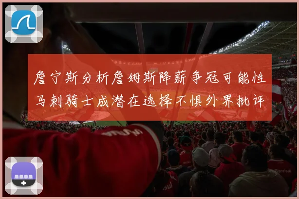 詹宁斯分析詹姆斯降薪争冠可能性马刺骑士成潜在选择不惧外界批评