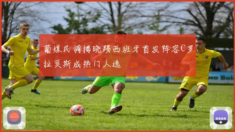 葡媒民调揭晓踢西班牙首发阵容C罗拉莫斯成热门人选