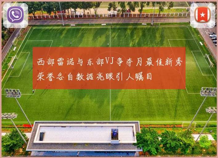 西部雷诺与东部VJ争夺月最佳新秀荣誉各自数据亮眼引人瞩目