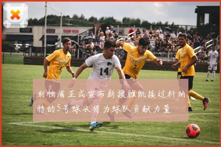利物浦正式宣布新援雅凯接过科纳特的5号球衣将为球队贡献力量