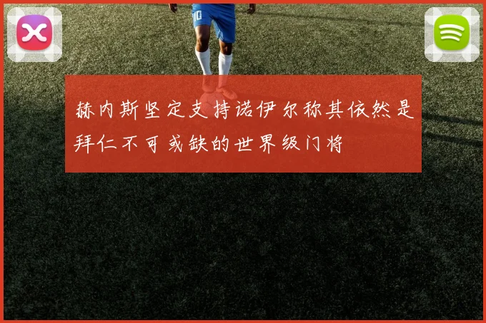 赫内斯坚定支持诺伊尔称其依然是拜仁不可或缺的世界级门将